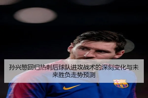 孙兴慜回归热刺后球队进攻战术的深刻变化与未来胜负走势预测
